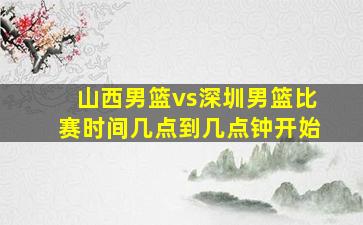 山西男篮vs深圳男篮比赛时间几点到几点钟开始