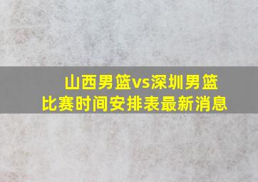 山西男篮vs深圳男篮比赛时间安排表最新消息