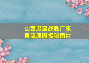 山西男篮战胜广东男篮原因揭秘图片