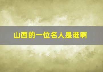 山西的一位名人是谁啊