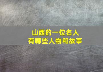 山西的一位名人有哪些人物和故事