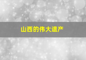 山西的伟大遗产