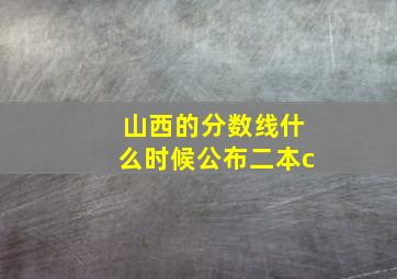 山西的分数线什么时候公布二本c