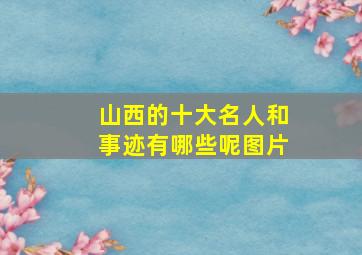 山西的十大名人和事迹有哪些呢图片