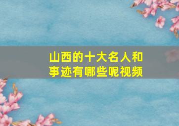 山西的十大名人和事迹有哪些呢视频