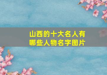 山西的十大名人有哪些人物名字图片