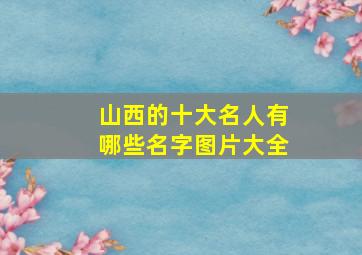 山西的十大名人有哪些名字图片大全