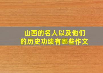 山西的名人以及他们的历史功绩有哪些作文