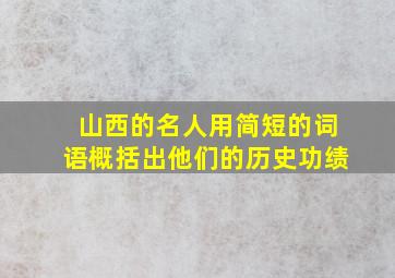 山西的名人用简短的词语概括出他们的历史功绩