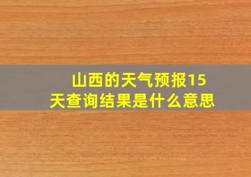 山西的天气预报15天查询结果是什么意思