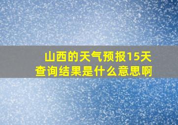 山西的天气预报15天查询结果是什么意思啊