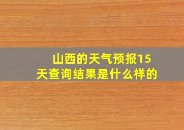 山西的天气预报15天查询结果是什么样的