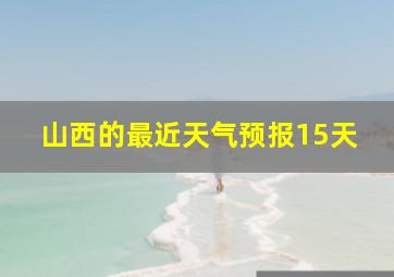 山西的最近天气预报15天