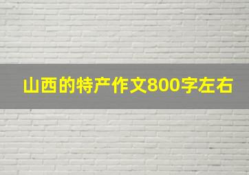 山西的特产作文800字左右