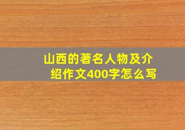 山西的著名人物及介绍作文400字怎么写