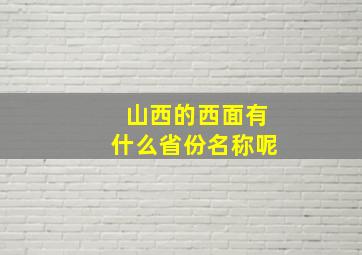 山西的西面有什么省份名称呢