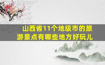 山西省11个地级市的旅游景点有哪些地方好玩儿