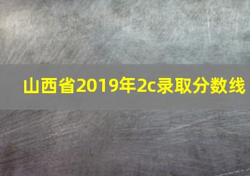 山西省2019年2c录取分数线