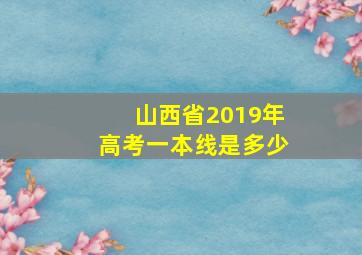 山西省2019年高考一本线是多少