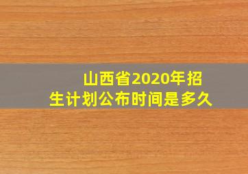 山西省2020年招生计划公布时间是多久