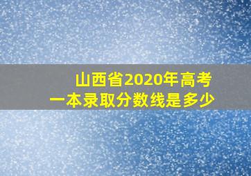 山西省2020年高考一本录取分数线是多少