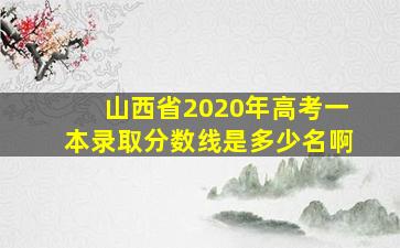 山西省2020年高考一本录取分数线是多少名啊