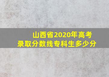 山西省2020年高考录取分数线专科生多少分