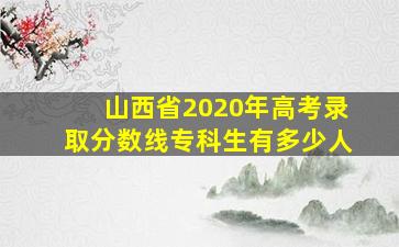 山西省2020年高考录取分数线专科生有多少人