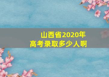 山西省2020年高考录取多少人啊