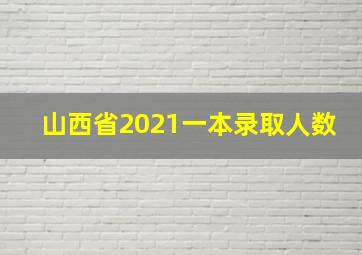 山西省2021一本录取人数