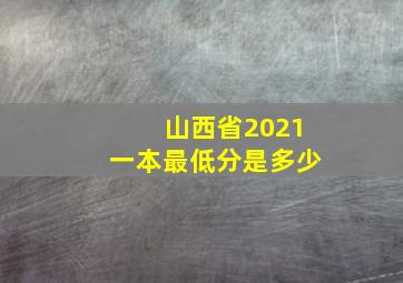 山西省2021一本最低分是多少