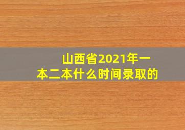 山西省2021年一本二本什么时间录取的