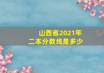 山西省2021年二本分数线是多少