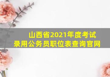 山西省2021年度考试录用公务员职位表查询官网