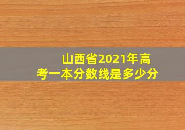 山西省2021年高考一本分数线是多少分