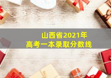 山西省2021年高考一本录取分数线