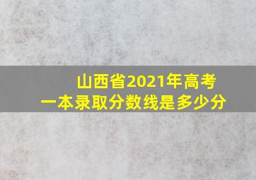 山西省2021年高考一本录取分数线是多少分