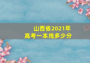 山西省2021年高考一本线多少分