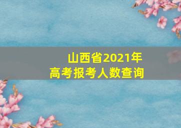 山西省2021年高考报考人数查询