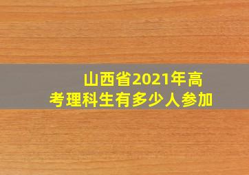 山西省2021年高考理科生有多少人参加