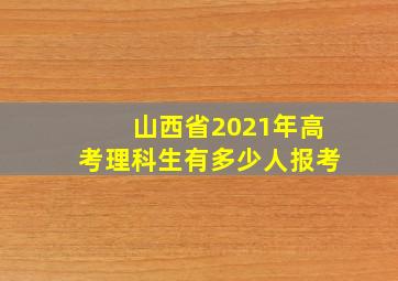 山西省2021年高考理科生有多少人报考