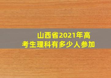 山西省2021年高考生理科有多少人参加