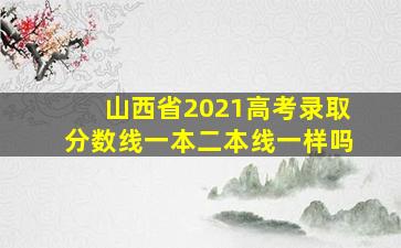 山西省2021高考录取分数线一本二本线一样吗