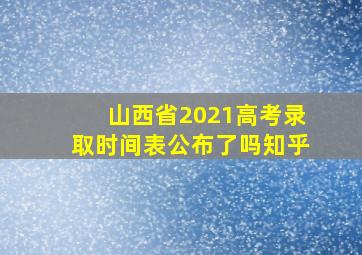 山西省2021高考录取时间表公布了吗知乎