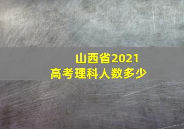 山西省2021高考理科人数多少