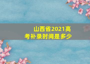 山西省2021高考补录时间是多少