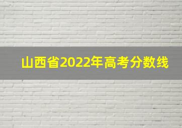 山西省2022年高考分数线