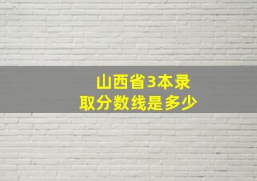 山西省3本录取分数线是多少