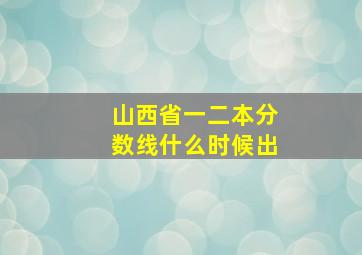 山西省一二本分数线什么时候出