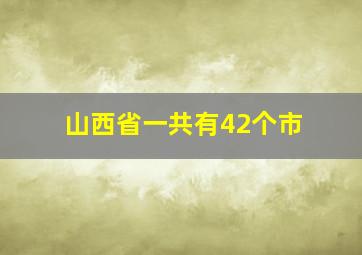 山西省一共有42个市